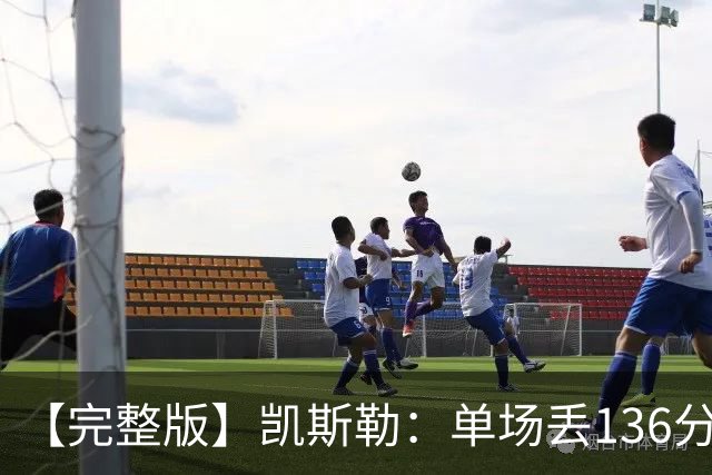【完整版】凯斯勒：单场丢136分不可接受 我们不能只依赖进攻夺冠