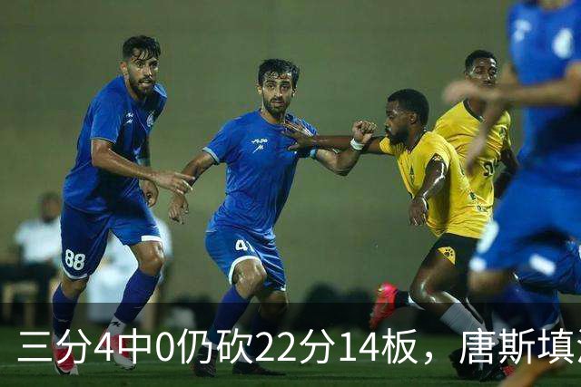 三分4中0仍砍22分14板，唐斯填满数据栏却难救尼克斯