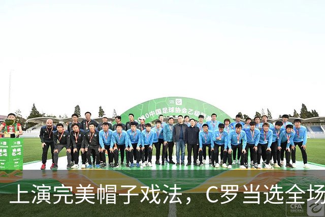 上演完美帽子戏法，C罗当选全场最佳球员