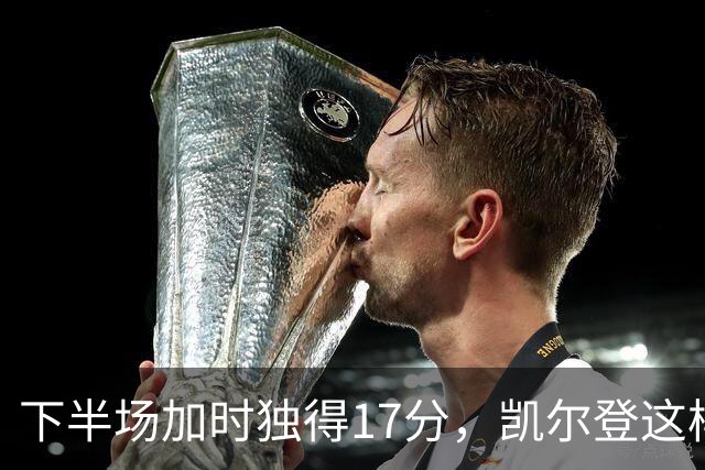 下半场加时独得17分，凯尔登这样评价瓦塞尔