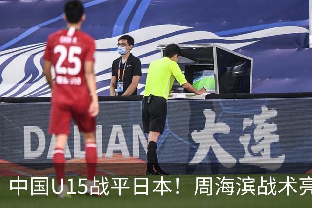 中国U15战平日本！周海滨战术亮眼，韧性超龄