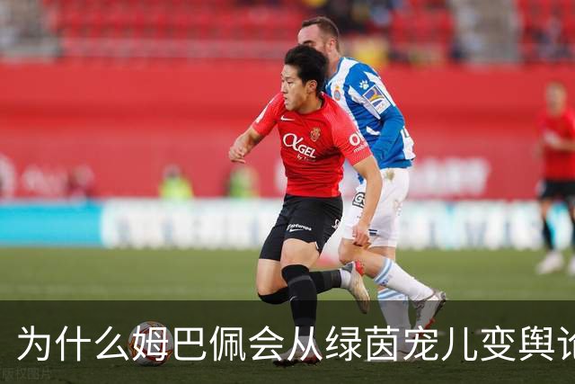 为什么姆巴佩会从绿茵宠儿变舆论焦点？