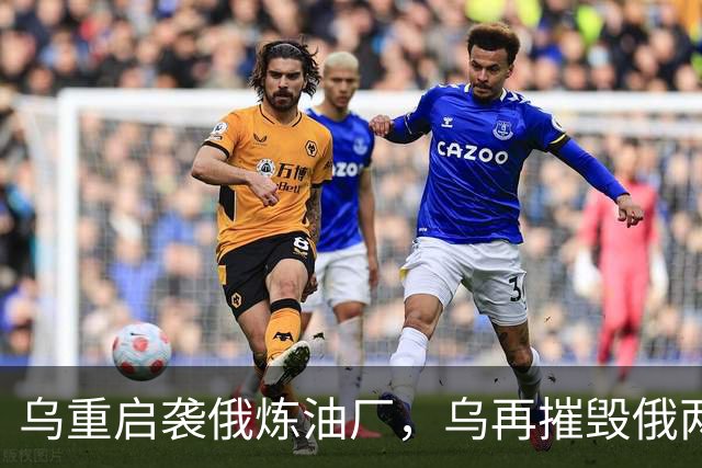 乌重启袭俄炼油厂，乌再摧毁俄两架飞机