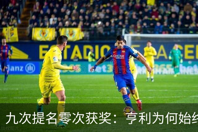 九次提名零次获奖：亨利为何始终无缘金球奖？
