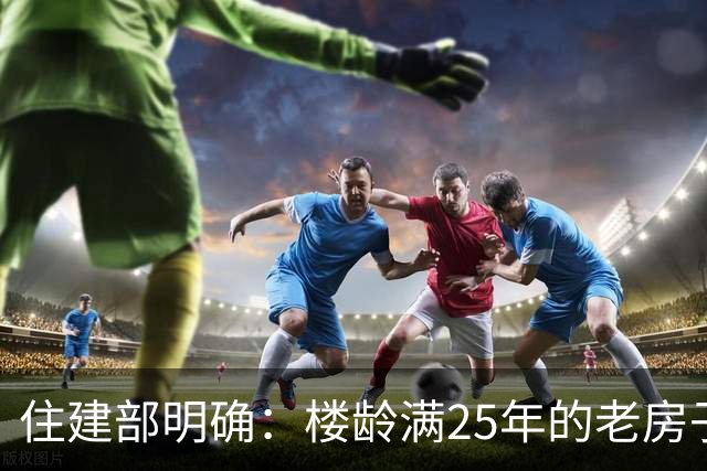 住建部明确：楼龄满25年的老房子，一律这样处理！老小区有福了