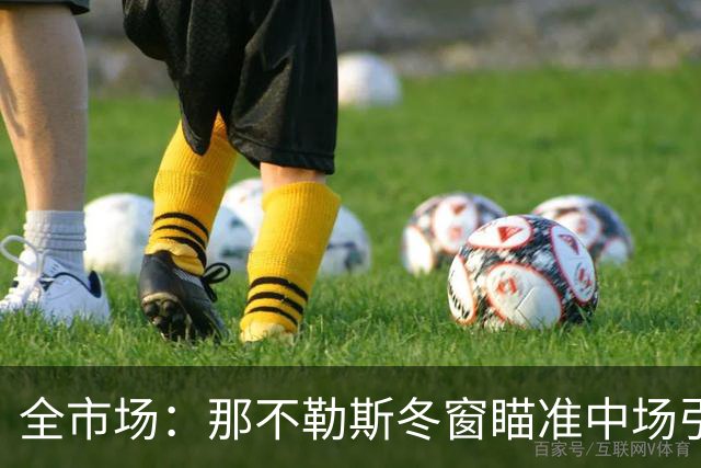 全市场：那不勒斯冬窗瞄准中场引援，锋线盯上蒙扎射手瓦雷拉