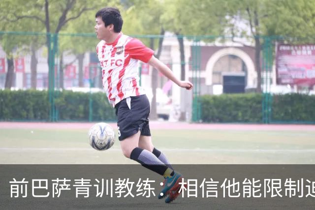 前巴萨青训教练：相信他能限制迪奥曼德 他用努力弥补了天赋不足