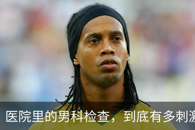 医院里的男科检查，到底有多刺激？4个真相别害羞了解