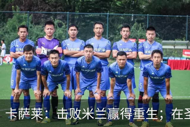 卡萨莱：击败米兰赢得重生；在圣西罗赢球太特别