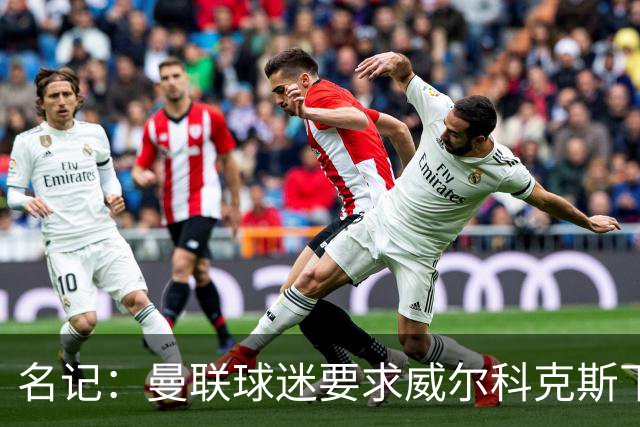 名记：曼联球迷要求威尔科克斯下课，球队引援不力引发不满