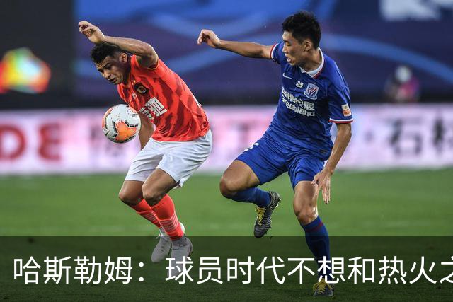 哈斯勒姆：球员时代不想和热火之外的人交朋友，我是来赢球的