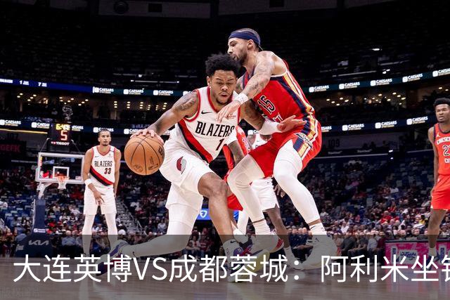 大连英博VS成都蓉城：阿利米坐镇，斯坦丘领衔前场，阿奇姆彭冲锋