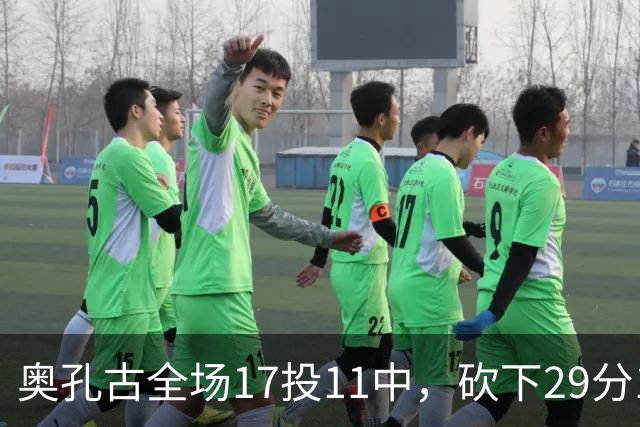 奥孔古全场17投11中，砍下29分12篮板2助攻1抢断1封盖