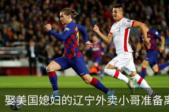 娶美国媳妇的辽宁外卖小哥准备离婚：语言不通、文化差异
