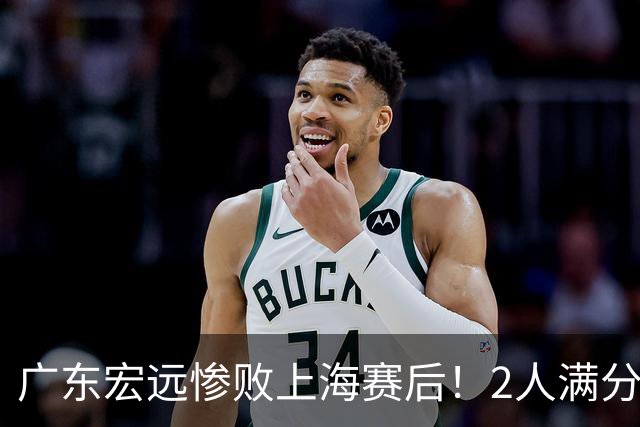 广东宏远惨败上海赛后！2人满分，1良好，8人不合格，1人离队倒计时！