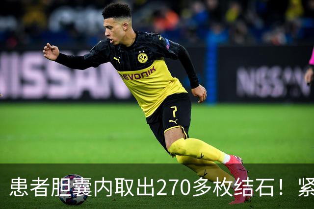 患者胆囊内取出270多枚结石！紧急提醒→