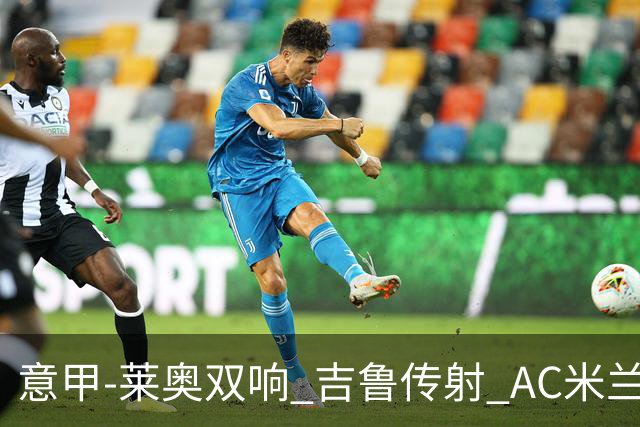 意甲-莱奥双响 吉鲁传射 AC米兰3-2力擒国际米兰