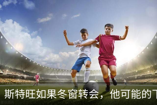 斯特旺如果冬窗转会，他可能的下家包括利物浦等5队