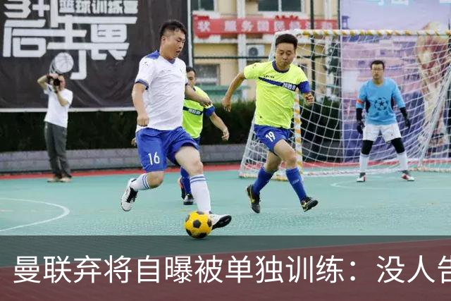 曼联弃将自曝被单独训练：没人告诉我为什么