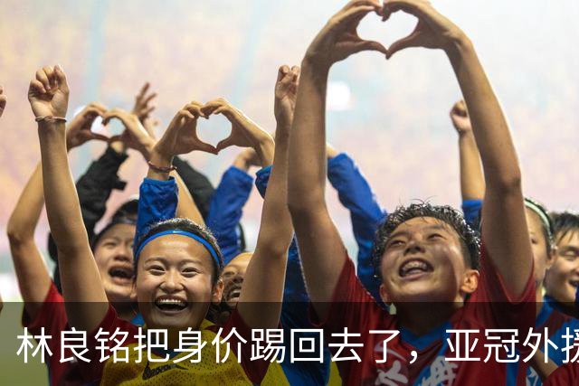 林良铭把身价踢回去了，亚冠外援可转正，国安差个10号位，蒙帅两套战术
