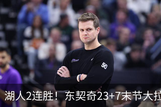 湖人2连胜！东契奇23+7末节大拉胯，加兰26+6凯斯勒创纪录，里夫斯爆发