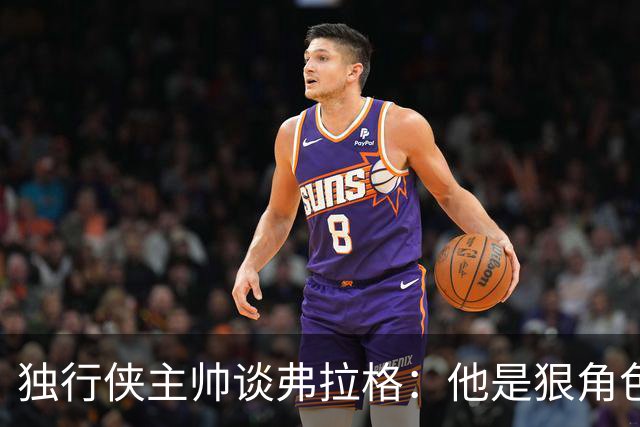 独行侠主帅谈弗拉格：他是狠角色 未来或单场狂送20次助攻