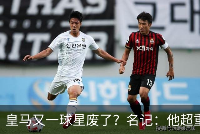 皇马又一球星废了？名记：他超重了8公斤