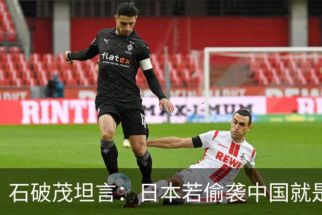 石破茂坦言：日本若偷袭中国就是再受灾难，历史和现实皆不允许