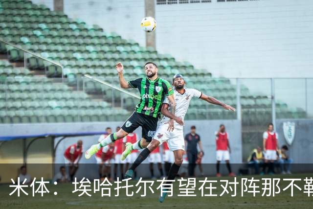 米体：埃哈托尔有望在对阵那不勒斯时回归