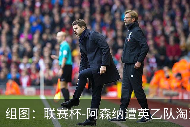 组图：联赛杯-阿森纳遭英乙队淘汰 众将垂头丧气