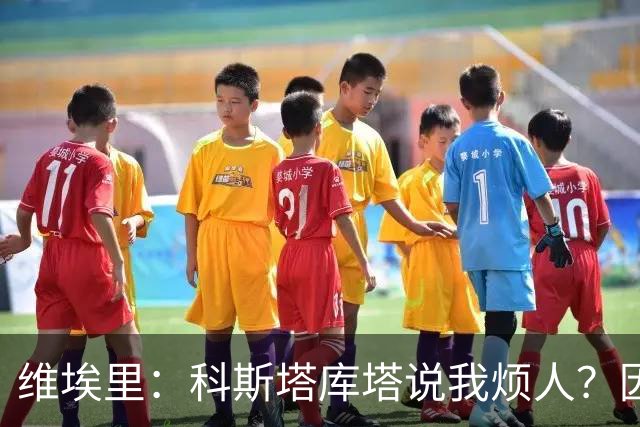 维埃里：科斯塔库塔说我烦人？因为他和马尔蒂尼在场上总揍我