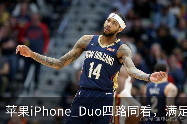 苹果iPhone Duo四路同看，满足你对多屏观赛的所有幻想