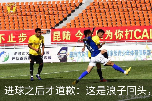 进球之后才道歉：这是'浪子回头'，还是'绩效达标后的危机公关'？