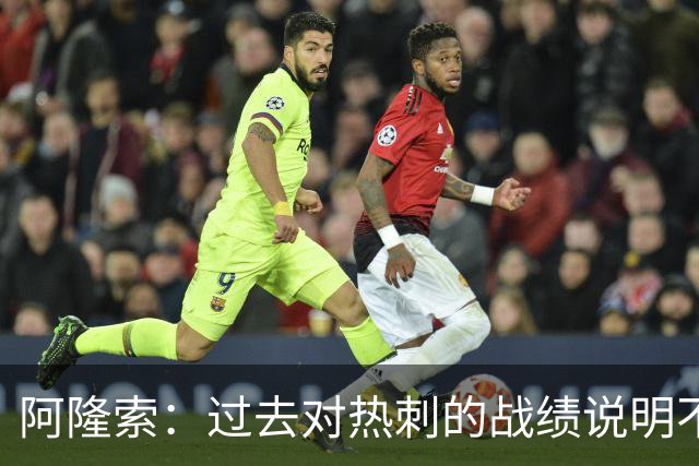 阿隆索：过去对热刺的战绩说明不了什么，我们还得证明自己