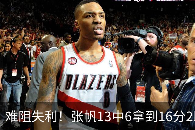 难阻失利！张帆13中6拿到16分2助 三分4中2