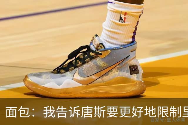 面包：我告诉唐斯要更好地限制里德，下半场他心态转变做得很棒