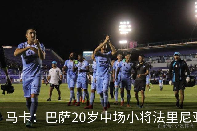 马卡：巴萨20岁中场小将法里尼亚斯对阵阿拉维斯有望迎首秀