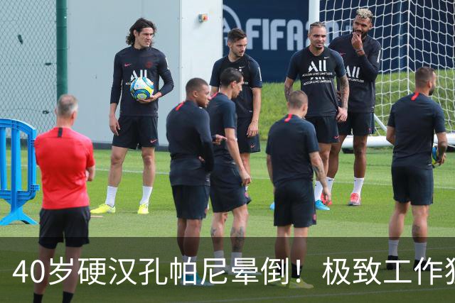 40岁硬汉孔帕尼晕倒！极致工作狂：长期熬夜睡眠少 拜仁强制他休息