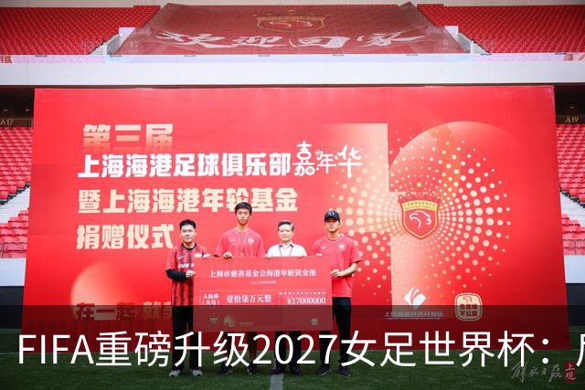 FIFA重磅升级2027女足世界杯：后勤保障与男足齐平，女足赛事迈向新高度